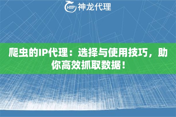 爬虫的IP代理：选择与使用技巧，助你高效抓取数据！