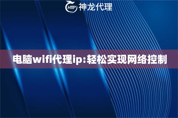 电脑wifi代理ip:轻松实现网络控制