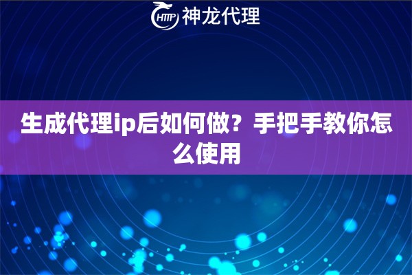 生成代理ip后如何做？手把手教你怎么使用