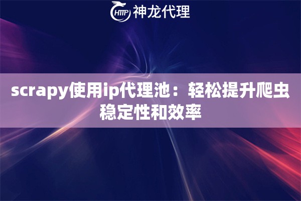 scrapy使用ip代理池：轻松提升爬虫稳定性和效率