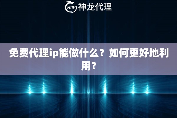 免费代理ip能做什么？如何更好地利用？