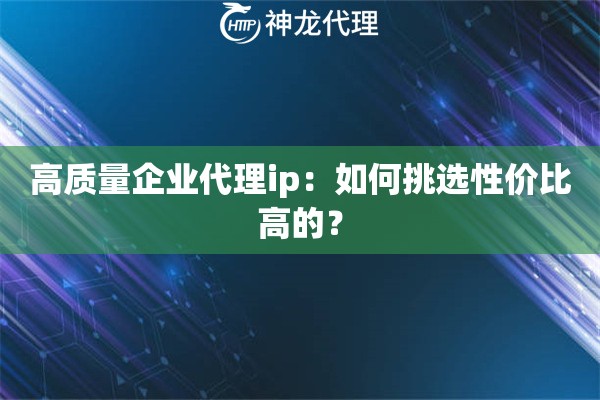 高质量企业代理ip：如何挑选性价比高的？