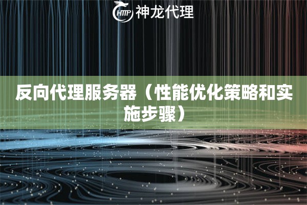 反向代理服务器（性能优化策略和实施步骤）