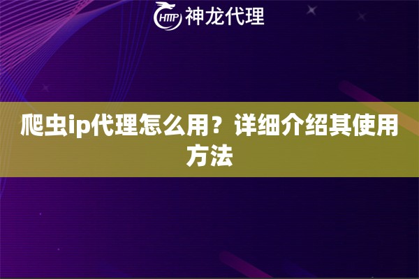 爬虫ip代理怎么用？详细介绍其使用方法