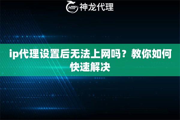 ip代理设置后无法上网吗？教你如何快速解决