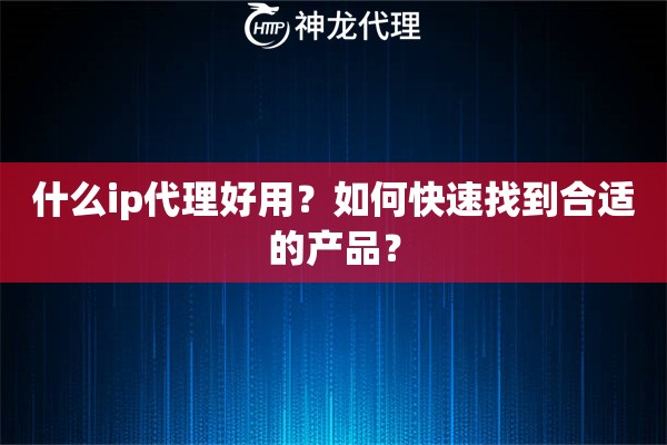 什么ip代理好用？如何快速找到合适的产品？