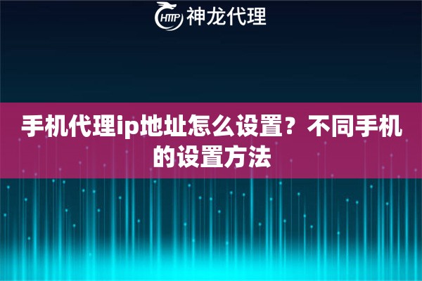 手机代理ip地址怎么设置？不同手机的设置方法