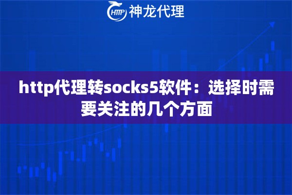 http代理转socks5软件：选择时需要关注的几个方面