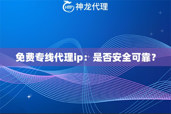 免费专线代理ip：是否安全可靠？