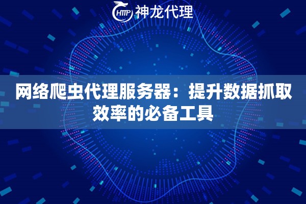 网络爬虫代理服务器：提升数据抓取效率的必备工具