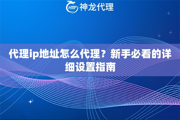 代理ip地址怎么代理？新手必看的详细设置指南