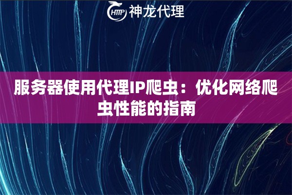 服务器使用代理IP爬虫：优化网络爬虫性能的指南