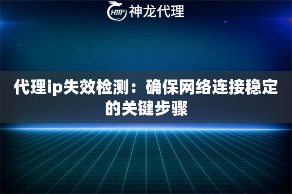 代理ip失效检测：确保网络连接稳定的关键步骤