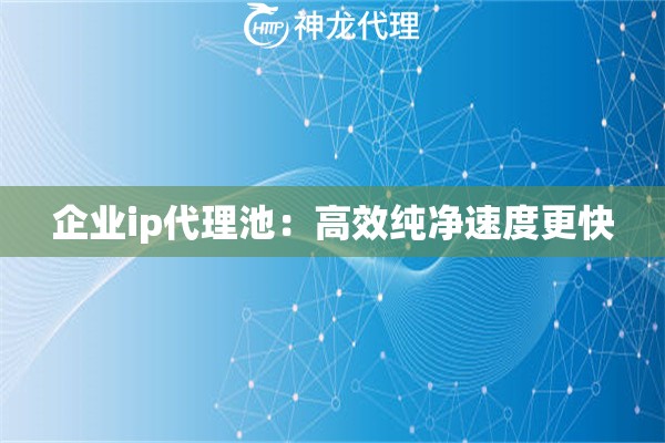 企业ip代理池：高效纯净速度更快