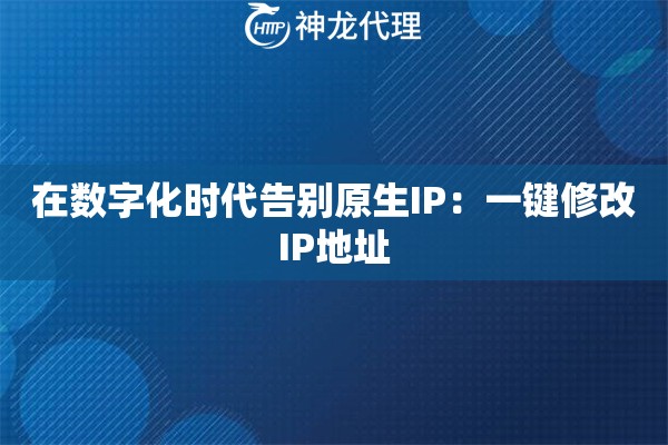 在数字化时代告别原生IP：一键修改IP地址