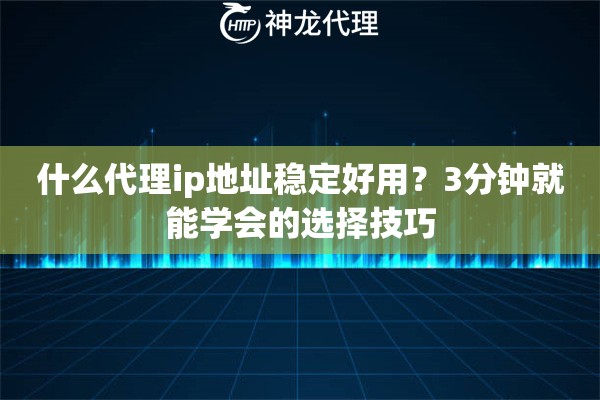 什么代理ip地址稳定好用？3分钟就能学会的选择技巧