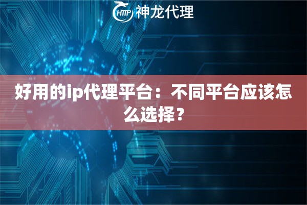 好用的ip代理平台：不同平台应该怎么选择？