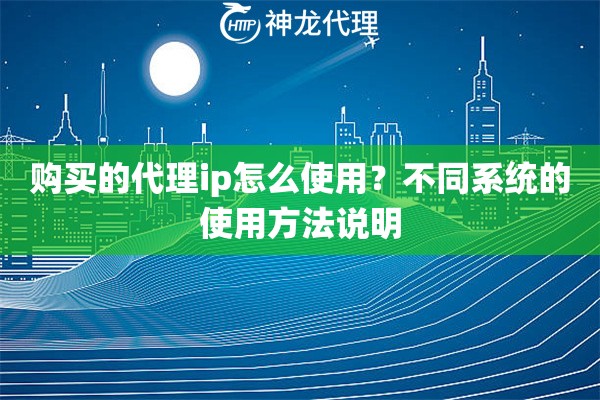 购买的代理ip怎么使用？不同系统的使用方法说明