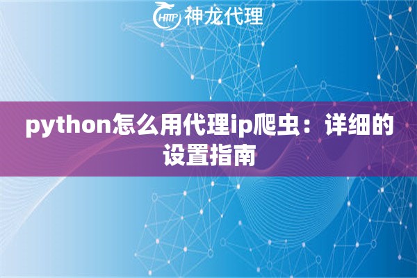 python怎么用代理ip爬虫：详细的设置指南