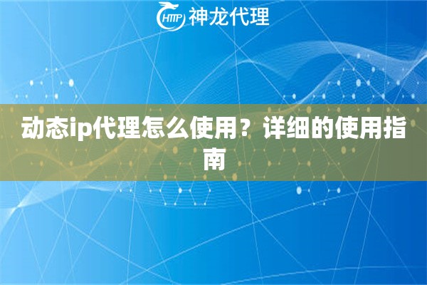 动态ip代理怎么使用？详细的使用指南