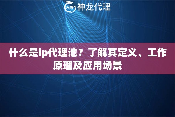 什么是ip代理池？了解其定义、工作原理及应用场景