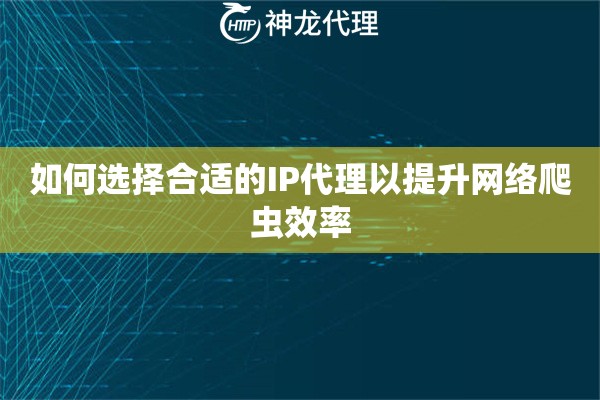 如何选择合适的IP代理以提升网络爬虫效率