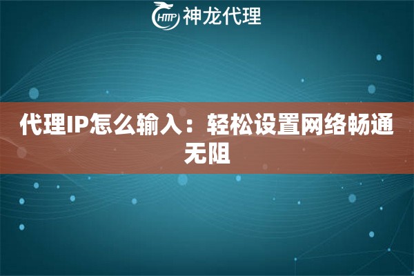 代理IP怎么输入：轻松设置网络畅通无阻