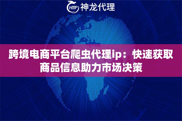 跨境电商平台爬虫代理ip：快速获取商品信息助力市场决策