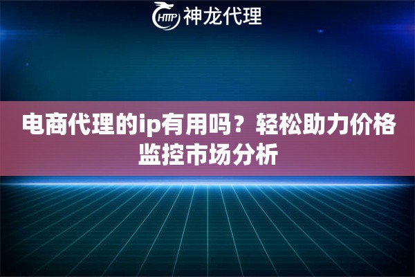 电商代理的ip有用吗？轻松助力价格监控市场分析