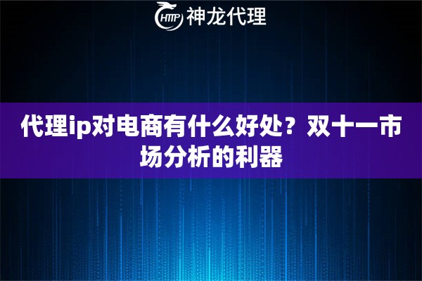 代理ip对电商有什么好处？双十一市场分析的利器