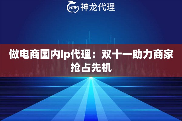 做电商国内ip代理：双十一助力商家抢占先机