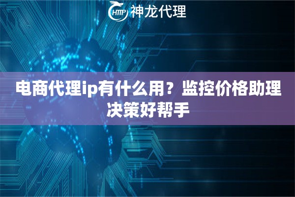 电商代理ip有什么用？监控价格助理决策好帮手