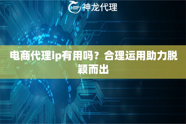 电商代理ip有用吗？合理运用助力脱颖而出