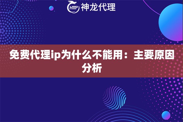 免费代理ip为什么不能用：主要原因分析