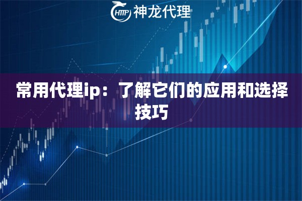 常用代理ip：了解它们的应用和选择技巧