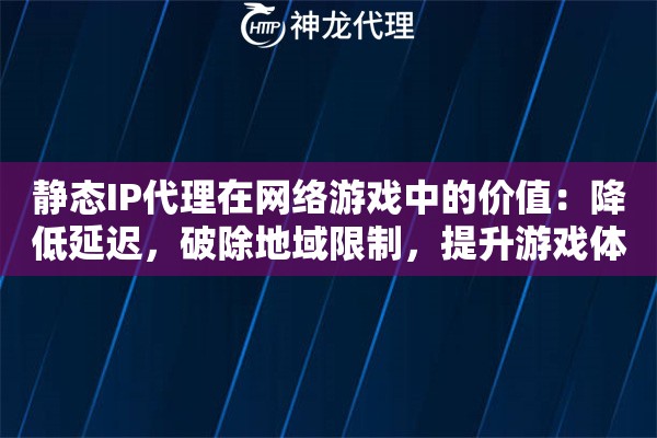 静态IP代理在网络游戏中的价值：降低延迟，破除地域限制，提升游戏体验