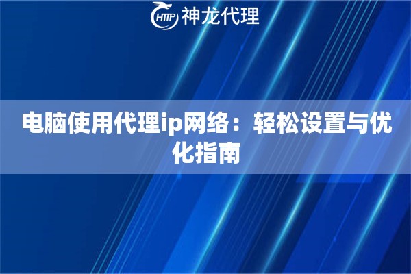 电脑使用代理ip网络：轻松设置与优化指南