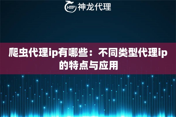 爬虫代理ip有哪些：不同类型代理ip的特点与应用