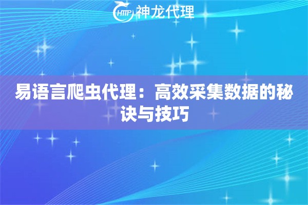 易语言爬虫代理：高效采集数据的秘诀与技巧