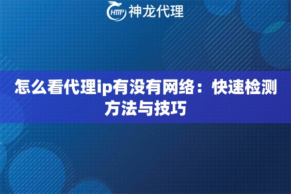 怎么看代理ip有没有网络：快速检测方法与技巧