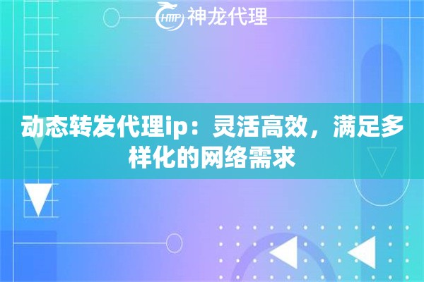 动态转发代理ip：灵活高效，满足多样化的网络需求