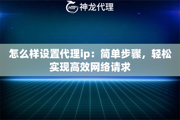 怎么样设置代理ip：简单步骤，轻松实现高效网络请求