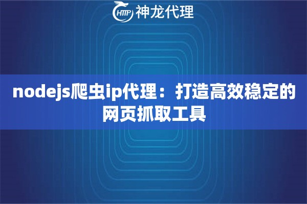 nodejs爬虫ip代理：打造高效稳定的网页抓取工具