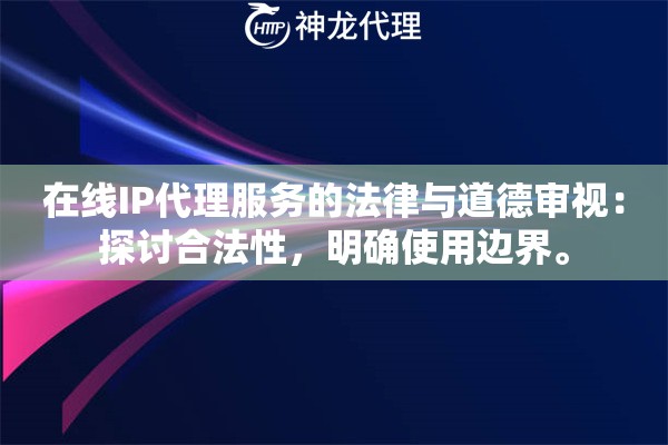 在线IP代理服务的法律与道德审视：探讨合法性，明确使用边界。