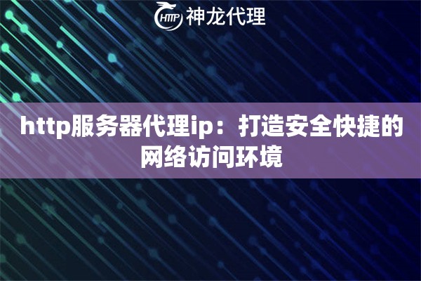 http服务器代理ip：打造安全快捷的网络访问环境