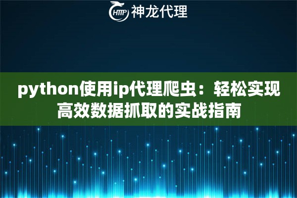 python使用ip代理爬虫：轻松实现高效数据抓取的实战指南