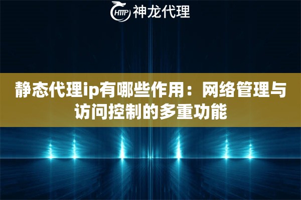 静态代理ip有哪些作用：网络管理与访问控制的多重功能