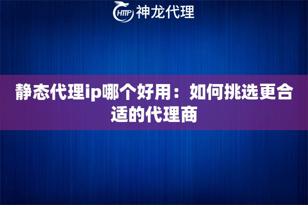 静态代理ip哪个好用：如何挑选更合适的代理商