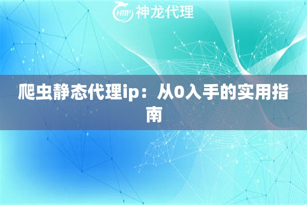 爬虫静态代理ip：从0入手的实用指南