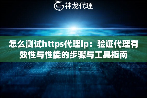 怎么测试https代理ip：验证代理有效性与性能的步骤与工具指南